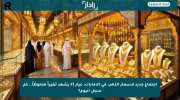 اجتماع جديد لأسعار الذهب في الإمارات: عيار 21 يشهد تغيراً ملحوظاً.. كم سجل اليوم؟